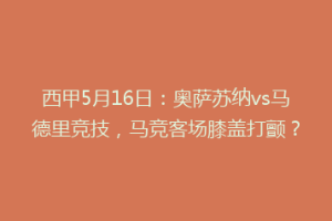 西甲5月16日：奥萨苏纳vs马德里竞技，马竞客场膝盖打颤？