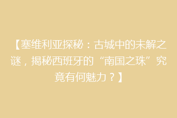 【塞维利亚探秘:古城中的未解之谜,揭秘西班牙的“南国之珠”究竟有何魅力?】