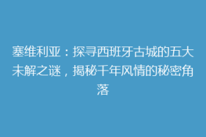 塞维利亚：探寻西班牙古城的五大未解之谜，揭秘千年风情的秘密角落