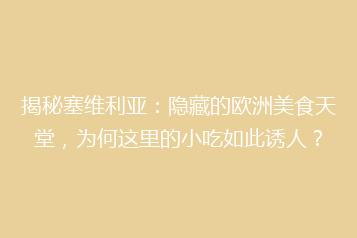 揭秘塞维利亚:隐藏的欧洲美食天堂,为何这里的小吃如此诱人?