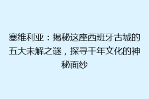塞维利亚：揭秘这座西班牙古城的五大未解之谜，探寻千年文化的神秘面纱