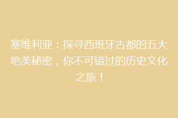 塞维利亚:探寻西班牙古都的五大绝美秘密,你不可错过的历史文化之旅!