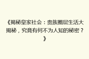 《揭秘皇家社会：贵族圈层生活大揭秘，究竟有何不为人知的秘密？》