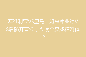 塞维利亚VS皇马:姆总冲业绩VS后防开盲盒,今晚全员戏精附体?