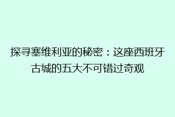 探寻塞维利亚的秘密:这座西班牙古城的五大不可错过奇观