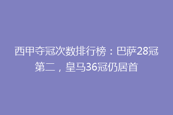 西甲夺冠次数排行榜:巴萨28冠第二,皇马36冠仍居首
