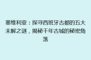 塞维利亚：探寻西班牙古都的五大未解之谜，揭秘千年古城的秘密角落