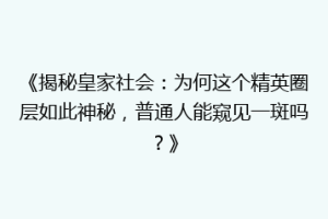 《揭秘皇家社会：为何这个精英圈层如此神秘，普通人能窥见一斑吗？》