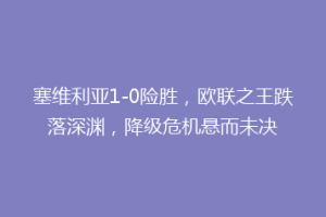 塞维利亚1-0险胜，欧联之王跌落深渊，降级危机悬而未决