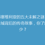 揭秘塞维利亚的五大未解之谜：这座古城背后的传奇故事，你了解多少？