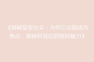 《揭秘皇家社会：为何它总能成为焦点，揭秘其背后的独特魅力》