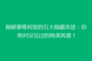 揭秘塞维利亚的五大隐藏奇迹：你绝对没见过的绝美风景！