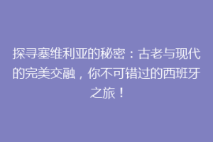探寻塞维利亚的秘密：古老与现代的完美交融，你不可错过的西班牙之旅！