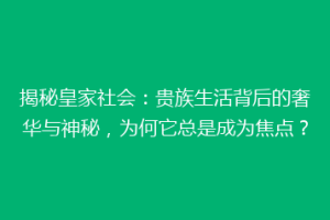 揭秘皇家社会：贵族生活背后的奢华与神秘，为何它总是成为焦点？