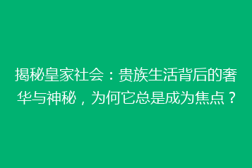 揭秘皇家社会:贵族生活背后的奢华与神秘,为何它总是成为焦点?