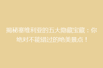 揭秘塞维利亚的五大隐藏宝藏:你绝对不能错过的绝美景点!