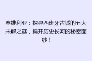 塞维利亚：探寻西班牙古城的五大未解之谜，揭开历史长河的秘密面纱！