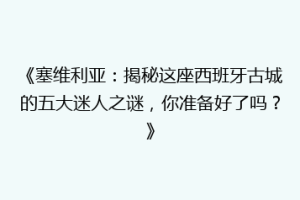 《塞维利亚：揭秘这座西班牙古城的五大迷人之谜，你准备好了吗？》