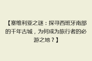 【塞维利亚之谜：探寻西班牙南部的千年古城，为何成为旅行者的必游之地？】