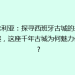 塞维利亚：探寻西班牙古城的未解之谜，这座千年古城为何魅力依旧？