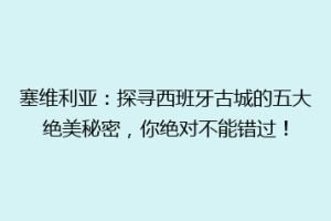塞维利亚：探寻西班牙古城的五大绝美秘密，你绝对不能错过！