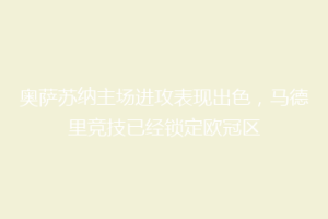 奥萨苏纳主场进攻表现出色，马德里竞技已经锁定欧冠区