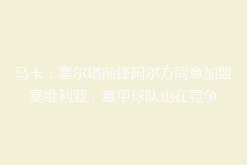 马卡:塞尔塔前锋阿尔方同意加盟塞维利亚,意甲球队也在竞争