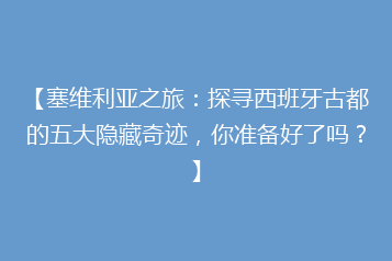 【塞维利亚之旅:探寻西班牙古都的五大隐藏奇迹,你准备好了吗?】