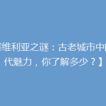 【塞维利亚之谜：古老城市中的现代魅力，你了解多少？】