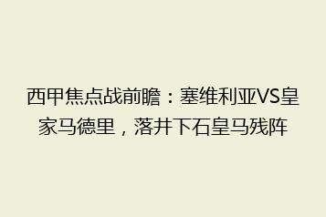 西甲焦点战前瞻:塞维利亚VS皇家马德里,落井下石皇马残阵