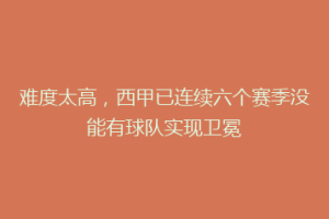 难度太高，西甲已连续六个赛季没能有球队实现卫冕