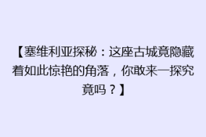 【塞维利亚探秘：这座古城竟隐藏着如此惊艳的角落，你敢来一探究竟吗？】