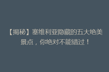 【揭秘】塞维利亚隐藏的五大绝美景点,你绝对不能错过!