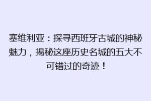 塞维利亚：探寻西班牙古城的神秘魅力，揭秘这座历史名城的五大不可错过的奇迹！