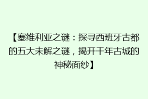 【塞维利亚之谜：探寻西班牙古都的五大未解之谜，揭开千年古城的神秘面纱】