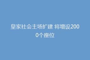 皇家社会主场扩建 将增设2000个座位