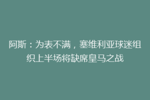阿斯：为表不满，塞维利亚球迷组织上半场将缺席皇马之战