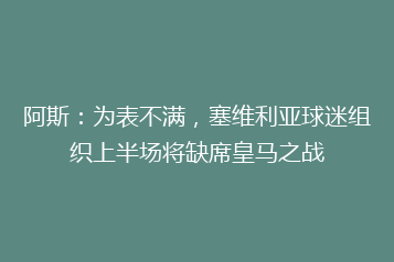 阿斯:为表不满,塞维利亚球迷组织上半场将缺席皇马之战
