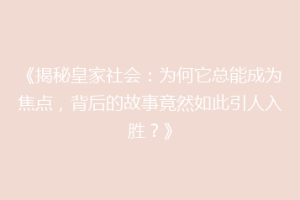《揭秘皇家社会：为何它总能成为焦点，背后的故事竟然如此引人入胜？》