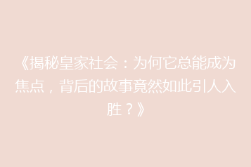 《揭秘皇家社会:为何它总能成为焦点,背后的故事竟然如此引人入胜?》