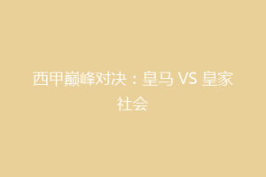 西甲巅峰对决：皇马 VS 皇家社会