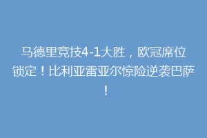 马德里竞技4-1大胜，欧冠席位锁定！比利亚雷亚尔惊险逆袭巴萨！