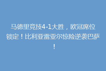 马德里竞技4-1大胜,欧冠席位锁定!比利亚雷亚尔惊险逆袭巴萨!