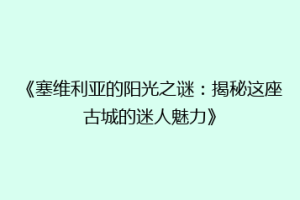 《塞维利亚的阳光之谜：揭秘这座古城的迷人魅力》