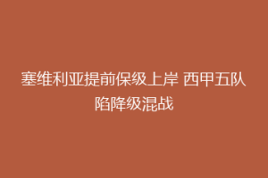 塞维利亚提前保级上岸 西甲五队陷降级混战