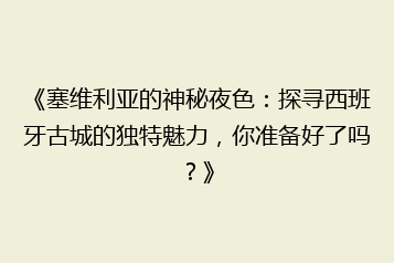 《塞维利亚的神秘夜色:探寻西班牙古城的独特魅力,你准备好了吗?》