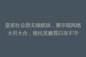 皇家社会恐无缘欧战，塞尔塔风格大开大合，格拉芙夏普只攻不守