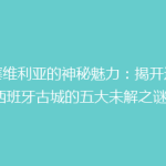 《塞维利亚的神秘魅力：揭开这座西班牙古城的五大未解之谜》
