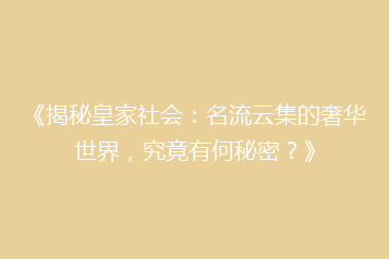 《揭秘皇家社会:名流云集的奢华世界,究竟有何秘密?》