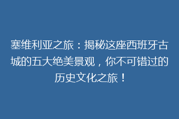 塞维利亚之旅:揭秘这座西班牙古城的五大绝美景观,你不可错过的历史文化之旅!